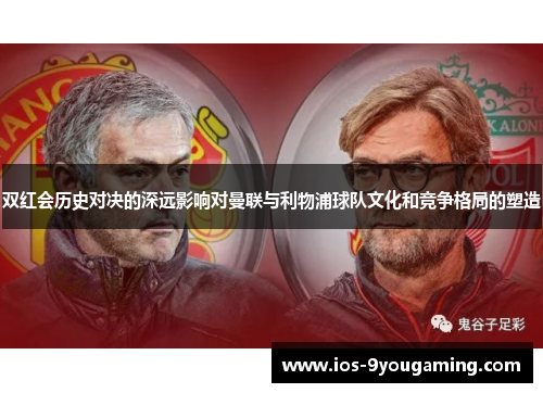 双红会历史对决的深远影响对曼联与利物浦球队文化和竞争格局的塑造