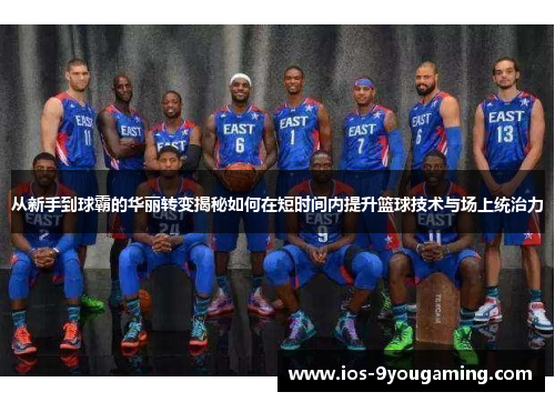 从新手到球霸的华丽转变揭秘如何在短时间内提升篮球技术与场上统治力