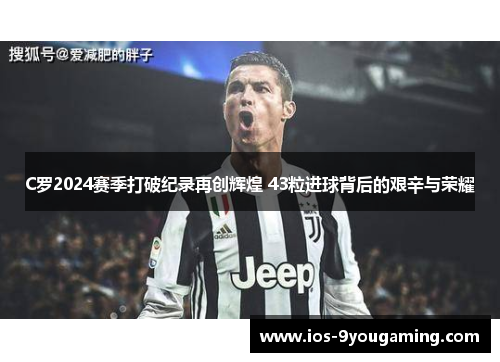 C罗2024赛季打破纪录再创辉煌 43粒进球背后的艰辛与荣耀