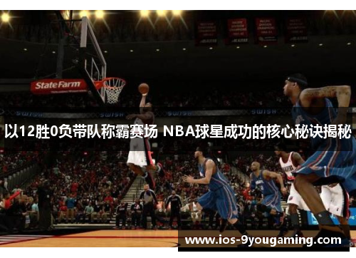 以12胜0负带队称霸赛场 NBA球星成功的核心秘诀揭秘