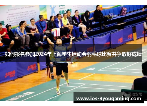 如何报名参加2024年上海学生运动会羽毛球比赛并争取好成绩