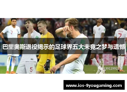 巴里奥斯退役揭示的足球界五大未竟之梦与遗憾