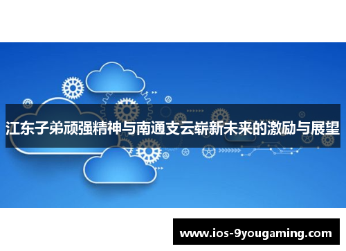 江东子弟顽强精神与南通支云崭新未来的激励与展望