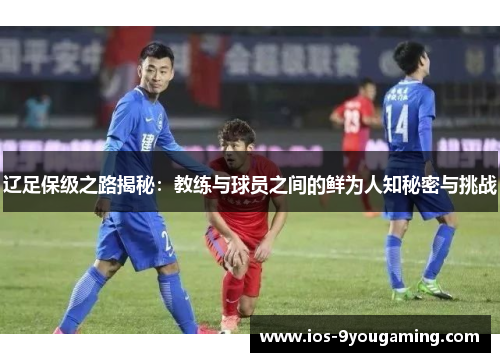 辽足保级之路揭秘：教练与球员之间的鲜为人知秘密与挑战