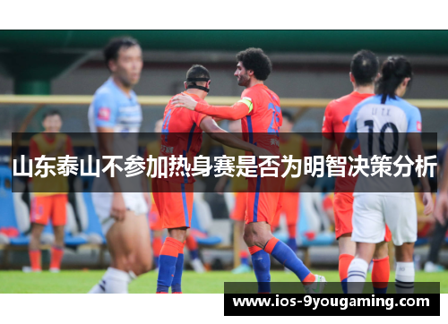 山东泰山不参加热身赛是否为明智决策分析