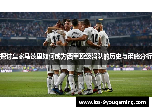 探讨皇家马德里如何成为西甲顶级强队的历史与策略分析