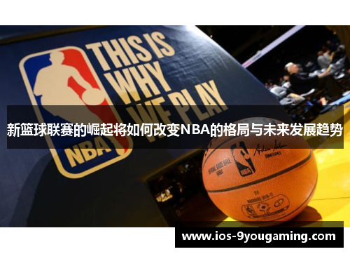 新篮球联赛的崛起将如何改变NBA的格局与未来发展趋势