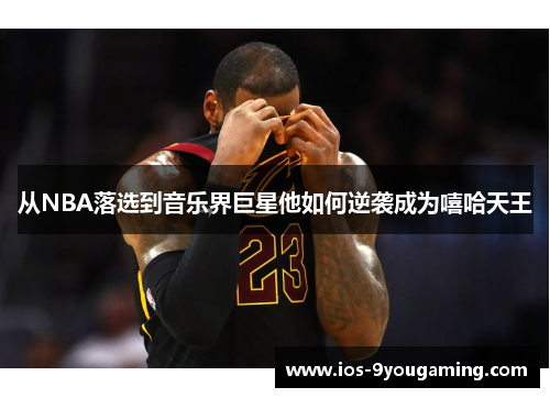 从NBA落选到音乐界巨星他如何逆袭成为嘻哈天王