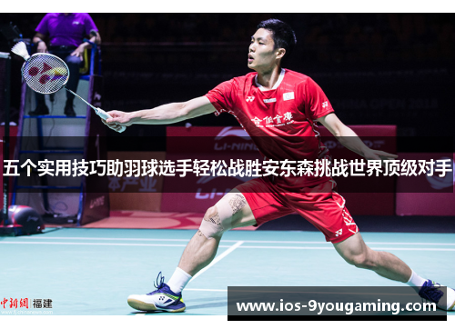 五个实用技巧助羽球选手轻松战胜安东森挑战世界顶级对手