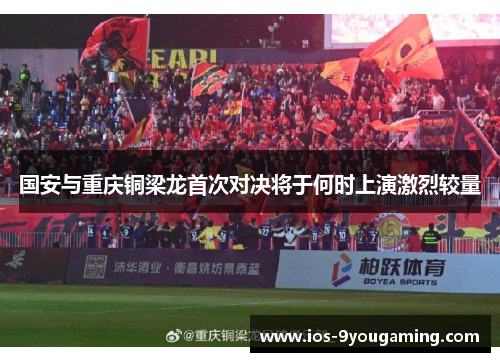国安与重庆铜梁龙首次对决将于何时上演激烈较量