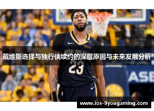 戴维斯选择与独行侠续约的深层原因与未来发展分析