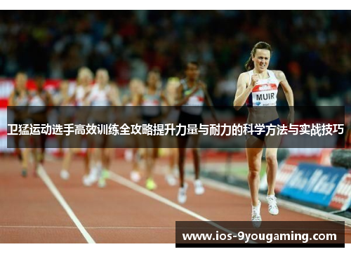 卫猛运动选手高效训练全攻略提升力量与耐力的科学方法与实战技巧