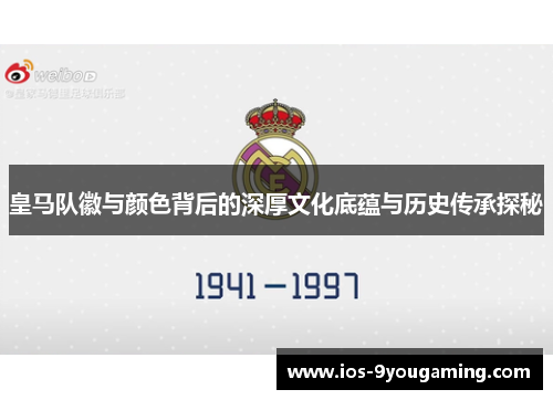 皇马队徽与颜色背后的深厚文化底蕴与历史传承探秘