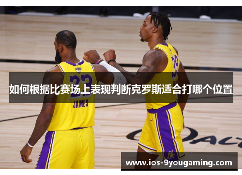 如何根据比赛场上表现判断克罗斯适合打哪个位置