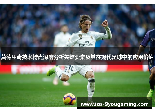 莫德里奇技术特点深度分析关键要素及其在现代足球中的应用价值