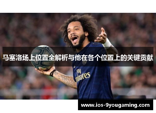 马塞洛场上位置全解析与他在各个位置上的关键贡献