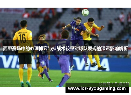 西甲赛场中的心理博弈与技战术较量对球队表现的深远影响解析