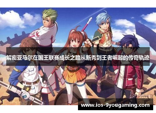 解密亚马尔在国王联赛成长之路从新秀到王者崛起的传奇轨迹