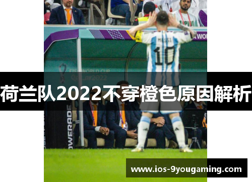 荷兰队2022不穿橙色原因解析