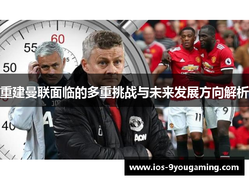重建曼联面临的多重挑战与未来发展方向解析