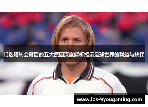 门迭塔转会背后的五大原因深度解析揭示足球世界的利益与抉择