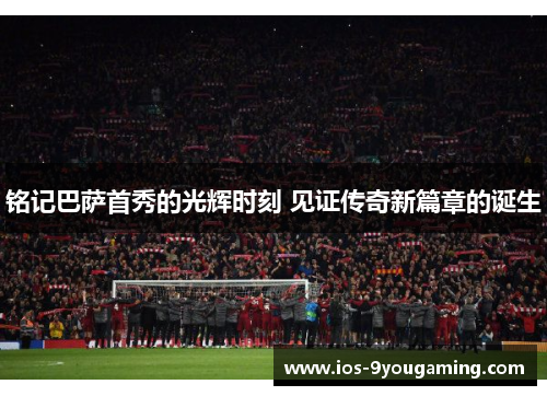 铭记巴萨首秀的光辉时刻 见证传奇新篇章的诞生