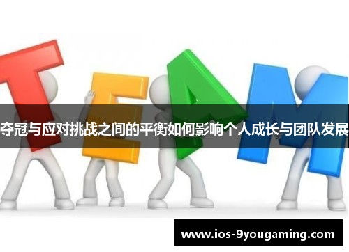 夺冠与应对挑战之间的平衡如何影响个人成长与团队发展 夺冠与应对挑战之间的平衡如何影响个人成长与团队发展