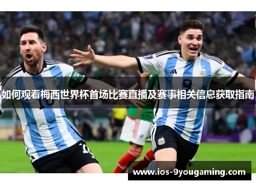 如何观看梅西世界杯首场比赛直播及赛事相关信息获取指南 如何观看梅西世界杯首场比赛直播及赛事相关信息获取指南