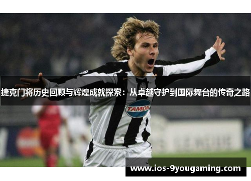 捷克门将历史回顾与辉煌成就探索:从卓越守护到国际舞台的传奇之路 捷克门将历史回顾与辉煌成就探索:从卓越守护到国际舞台的传奇之路