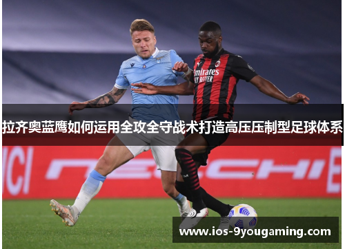 拉齐奥蓝鹰如何运用全攻全守战术打造高压压制型足球体系 拉齐奥蓝鹰如何运用全攻全守战术打造高压压制型足球体系