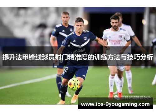 提升法甲锋线球员射门精准度的训练方法与技巧分析 提升法甲锋线球员射门精准度的训练方法与技巧分析