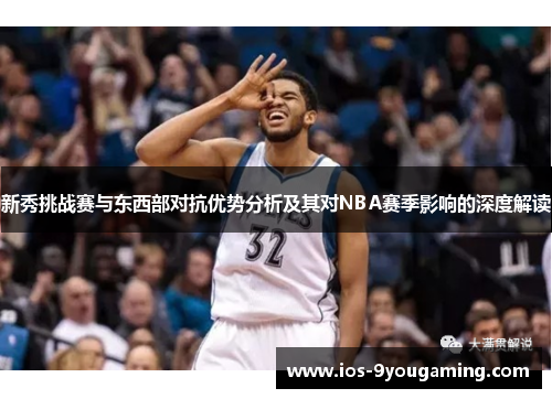 新秀挑战赛与东西部对抗优势分析及其对NBA赛季影响的深度解读