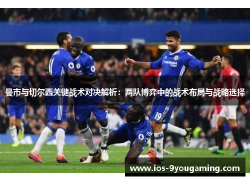 曼市与切尔西关键战术对决解析：两队博弈中的战术布局与战略选择