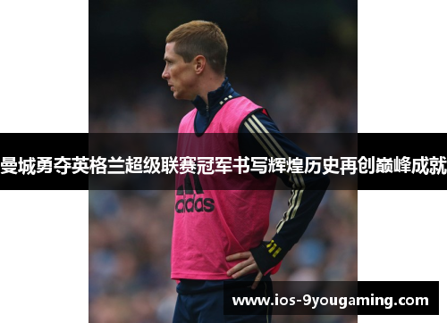 曼城勇夺英格兰超级联赛冠军书写辉煌历史再创巅峰成就