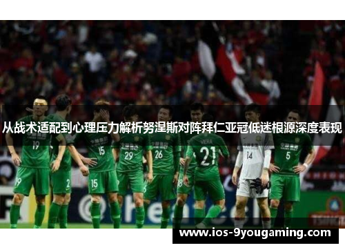从战术适配到心理压力解析努涅斯对阵拜仁亚冠低迷根源深度表现