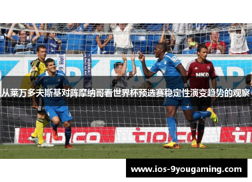 从莱万多夫斯基对阵摩纳哥看世界杯预选赛稳定性演变趋势的观察