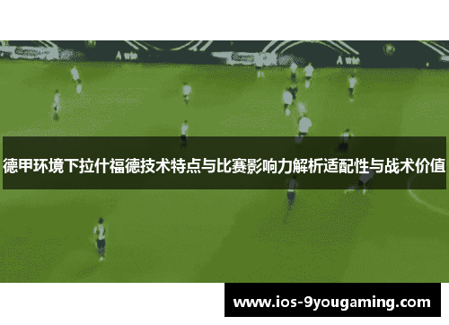 德甲环境下拉什福德技术特点与比赛影响力解析适配性与战术价值 德甲环境下拉什福德技术特点与比赛影响力解析适配性与战术价值