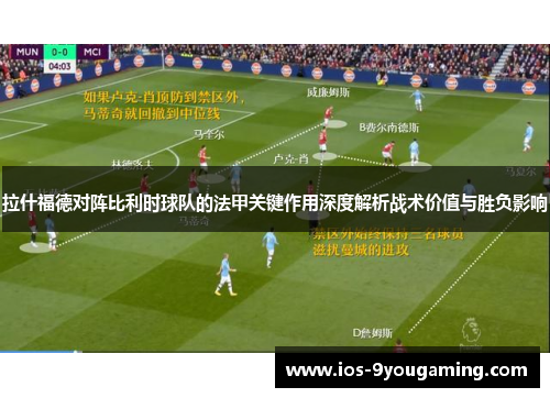 拉什福德对阵比利时球队的法甲关键作用深度解析战术价值与胜负影响 拉什福德对阵比利时球队的法甲关键作用深度解析战术价值与胜负影响