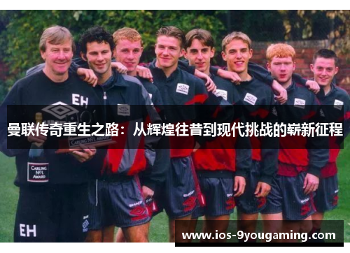 曼联传奇重生之路:从辉煌往昔到现代挑战的崭新征程 曼联传奇重生之路:从辉煌往昔到现代挑战的崭新征程