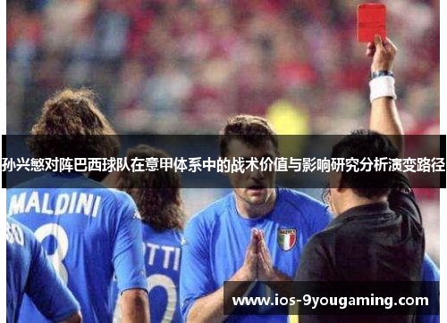 孙兴慜对阵巴西球队在意甲体系中的战术价值与影响研究分析演变路径 孙兴慜对阵巴西球队在意甲体系中的战术价值与影响研究分析演变路径