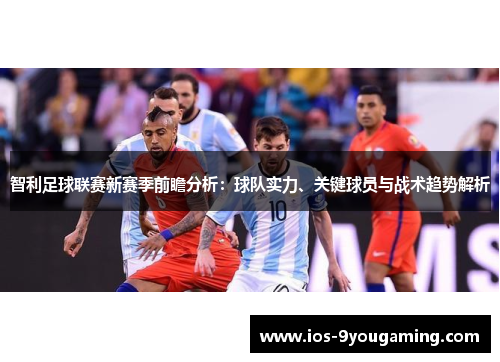 智利足球联赛新赛季前瞻分析：球队实力、关键球员与战术趋势解析