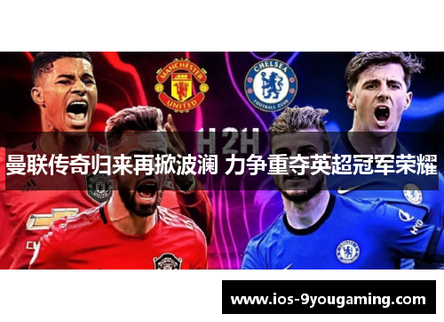 曼联传奇归来再掀波澜 力争重夺英超冠军荣耀
