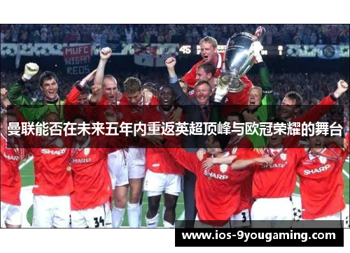 曼联能否在未来五年内重返英超顶峰与欧冠荣耀的舞台
