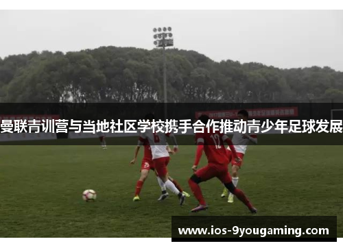 曼联青训营与当地社区学校携手合作推动青少年足球发展