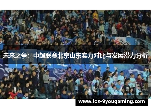 未来之争：中超联赛北京山东实力对比与发展潜力分析