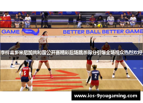 李梓嘉多米尼加共和国公开赛精彩后场跳杀得分引爆全场观众热烈欢呼