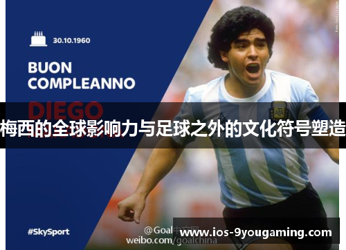 梅西的全球影响力与足球之外的文化符号塑造