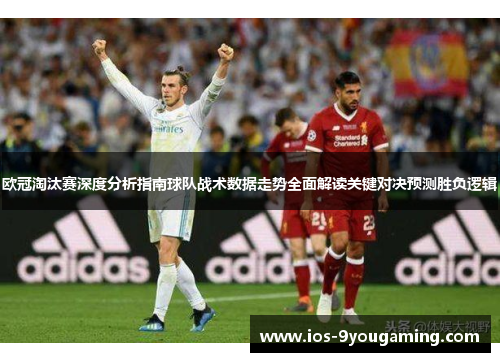 欧冠淘汰赛深度分析指南球队战术数据走势全面解读关键对决预测胜负逻辑 欧冠淘汰赛深度分析指南球队战术数据走势全面解读关键对决预测胜负逻辑