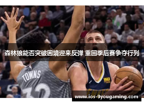 森林狼能否突破困境迎来反弹 重回季后赛争夺行列 森林狼能否突破困境迎来反弹 重回季后赛争夺行列