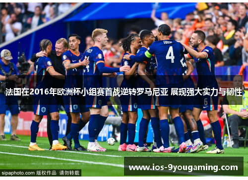 法国在2016年欧洲杯小组赛首战逆转罗马尼亚 展现强大实力与韧性